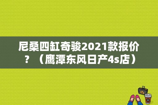 尼桑四缸奇骏2021款报价？（鹰潭东风日产4s店）