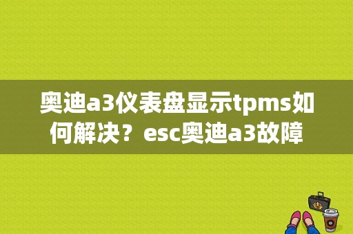 奥迪a3仪表盘显示tpms如何解决？esc奥迪a3故障-图1