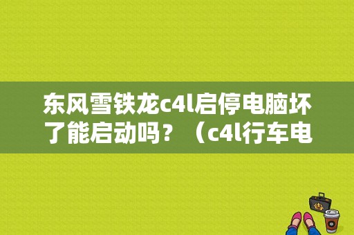 东风雪铁龙c4l启停电脑坏了能启动吗？（c4l行车电脑故障）-图1