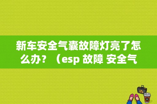 新车安全气囊故障灯亮了怎么办？（esp 故障 安全气囊故障）-图1