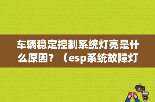 车辆稳定控制系统灯亮是什么原因？（esp系统故障灯）-图1