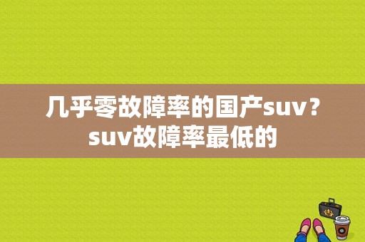 几乎零故障率的国产suv？suv故障率最低的-图1