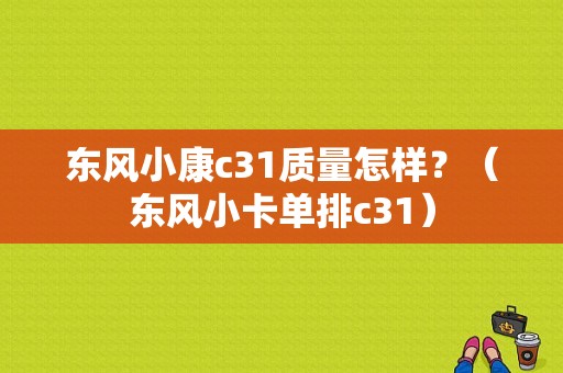 东风小康c31质量怎样？（东风小卡单排c31）-图1