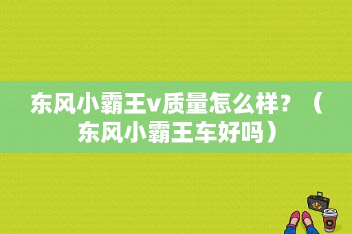 东风小霸王v质量怎么样？（东风小霸王车好吗）-图1
