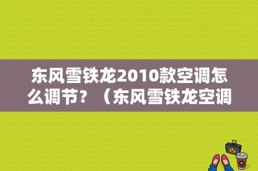 东风雪铁龙2010款空调怎么调节？（东风雪铁龙空调制冷）-图1