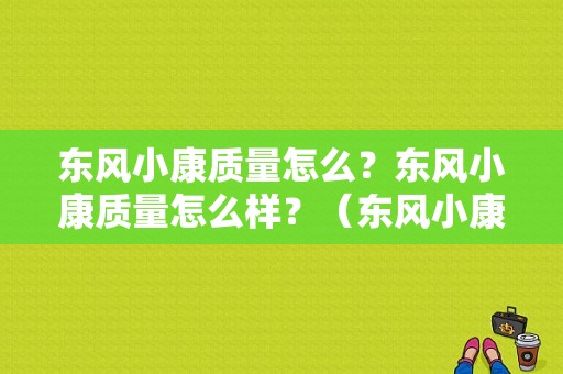 东风小康质量怎么？东风小康质量怎么样？（东风小康质量怎么样）-图1