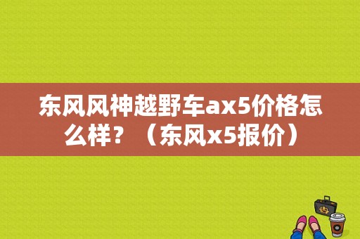 东风风神越野车ax5价格怎么样？（东风x5报价）-图1
