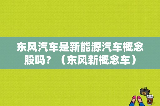 东风汽车是新能源汽车概念股吗？（东风新概念车）-图1