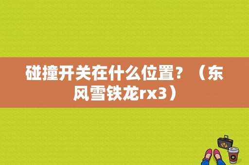 碰撞开关在什么位置？（东风雪铁龙rx3）-图1