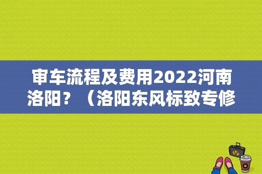 审车流程及费用2022河南洛阳？（洛阳东风标致专修）-图1