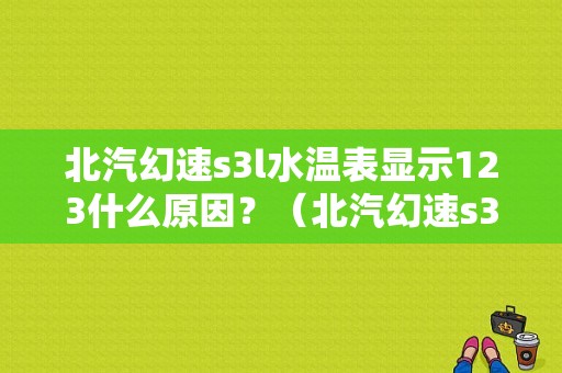 北汽幻速s3l水温表显示123什么原因？（北汽幻速s3发动机故障）-图1