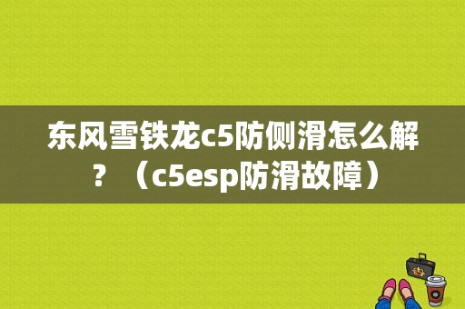 东风雪铁龙c5防侧滑怎么解？（c5esp防滑故障）-图1
