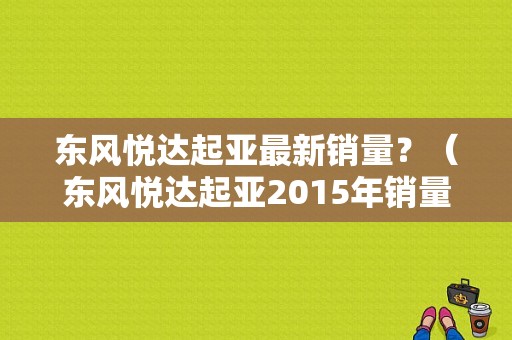 东风悦达起亚最新销量？（东风悦达起亚2015年销量）-图1