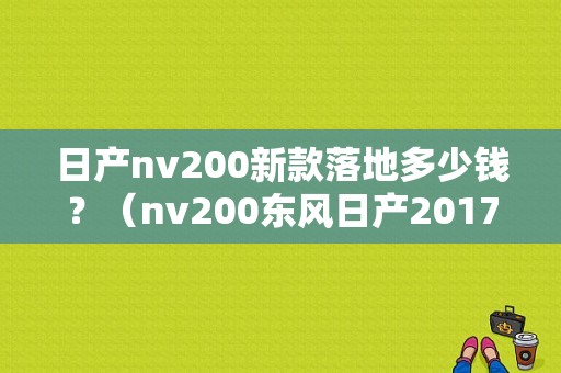 日产nv200新款落地多少钱？（nv200东风日产2017款）-图1