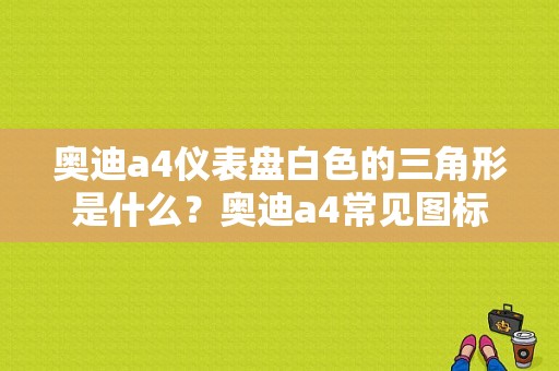 奥迪a4仪表盘白色的三角形是什么？奥迪a4常见图标故障-图1
