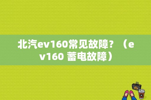 北汽ev160常见故障？（ev160 蓄电故障）-图1
