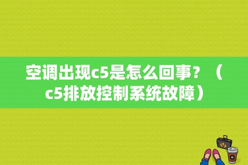 空调出现c5是怎么回事？（c5排放控制系统故障）-图1