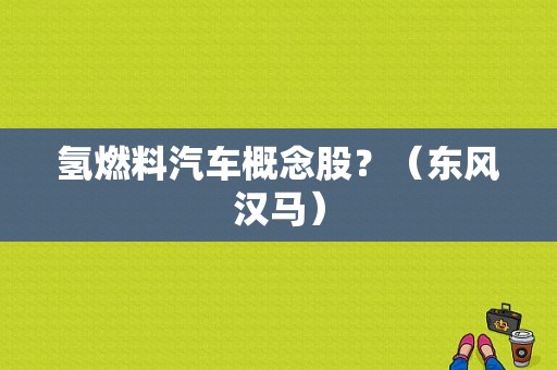 氢燃料汽车概念股？（东风汉马）-图1