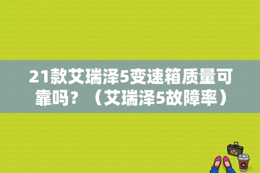 21款艾瑞泽5变速箱质量可靠吗？（艾瑞泽5故障率）-图1