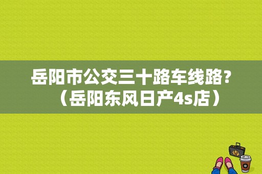 岳阳市公交三十路车线路？（岳阳东风日产4s店）-图1