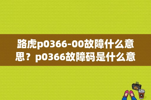 路虎p0366-00故障什么意思？p0366故障码是什么意思-图1