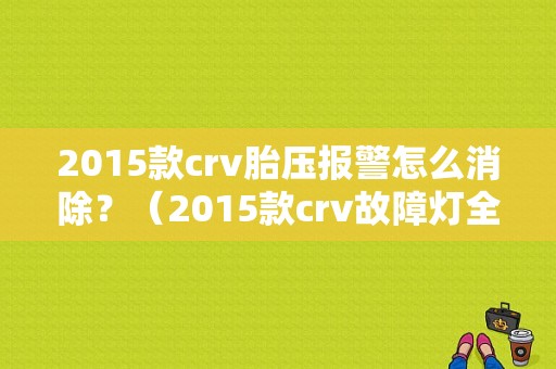 2015款crv胎压报警怎么消除？（2015款crv故障灯全亮）-图1
