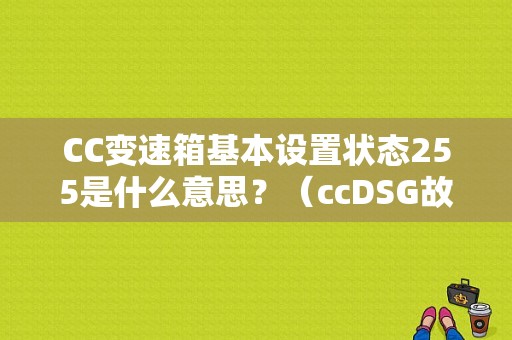 CC变速箱基本设置状态255是什么意思？（ccDSG故障）-图1