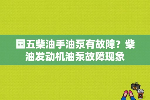 国五柴油手油泵有故障？柴油发动机油泵故障现象-图1