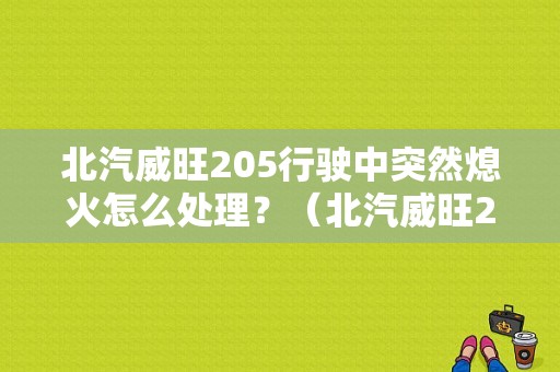 北汽威旺205行驶中突然熄火怎么处理？（北汽威旺205常见故障）-图1