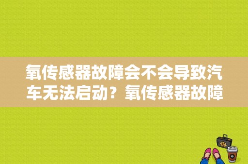 氧传感器故障会不会导致汽车无法启动？氧传感器故障 发动机不工作-图1