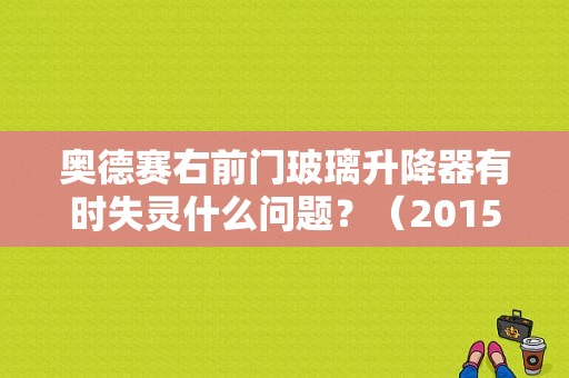 奥德赛右前门玻璃升降器有时失灵什么问题？（2015款奥德赛车窗故障）-图1