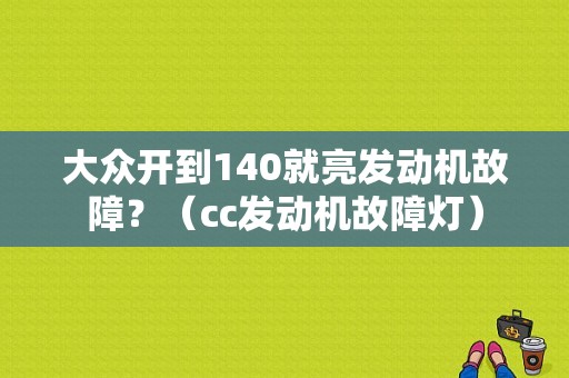 大众开到140就亮发动机故障？（cc发动机故障灯）-图1