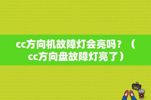 cc方向机故障灯会亮吗？（cc方向盘故障灯亮了）-图1