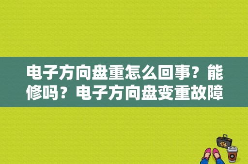 电子方向盘重怎么回事？能修吗？电子方向盘变重故障-图1