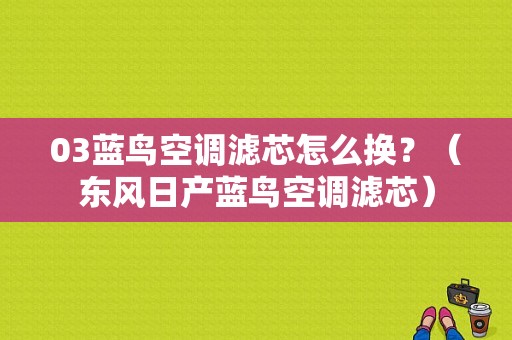 03蓝鸟空调滤芯怎么换？（东风日产蓝鸟空调滤芯）-图1