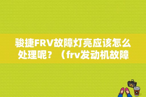 骏捷FRV故障灯亮应该怎么处理呢？（frv发动机故障灯）-图1