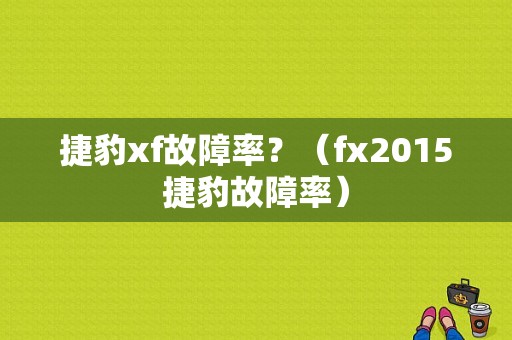 捷豹xf故障率？（fx2015捷豹故障率）-图1