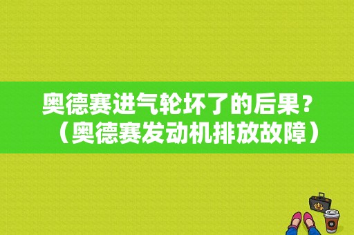 奥德赛进气轮坏了的后果？（奥德赛发动机排放故障）-图1