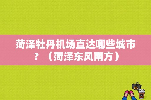 菏泽牡丹机场直达哪些城市？（菏泽东风南方）-图1