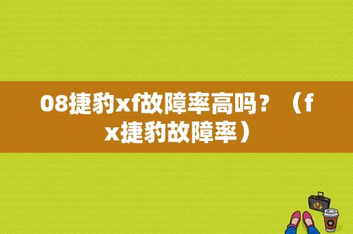 08捷豹xf故障率高吗？（fx捷豹故障率）-图1