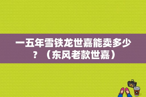 一五年雪铁龙世嘉能卖多少？（东风老款世嘉）-图1