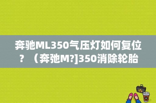 奔驰ML350气压灯如何复位？（奔弛M?]350消除轮胎汽压故障灯）-图1