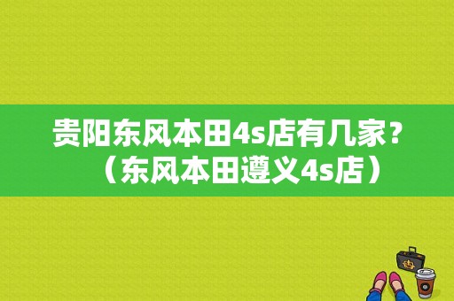 贵阳东风本田4s店有几家？（东风本田遵义4s店）