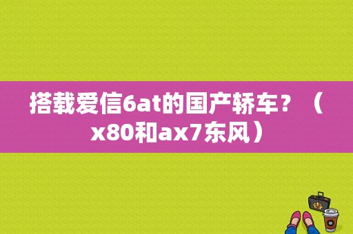 搭载爱信6at的国产轿车？（x80和ax7东风）-图1