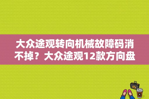 大众途观转向机械故障码消不掉？大众途观12款方向盘故障码-图1