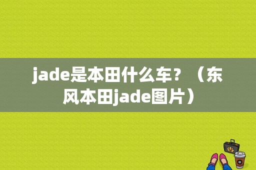 jade是本田什么车？（东风本田jade图片）-图1
