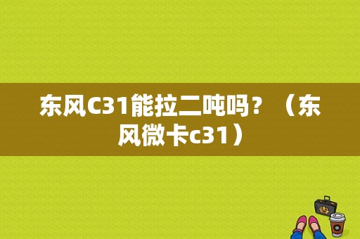 东风C31能拉二吨吗？（东风微卡c31）-图1