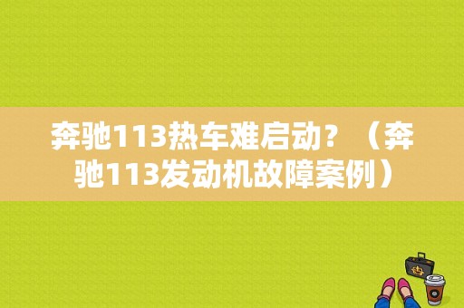 奔驰113热车难启动？（奔驰113发动机故障案例）-图1