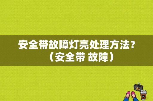 安全带故障灯亮处理方法？（安全带 故障）-图1