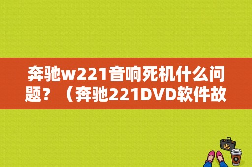 奔驰w221音响死机什么问题？（奔驰221DVD软件故障）-图1